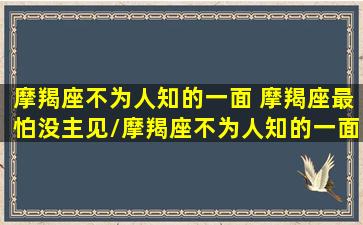 摩羯座不为人知的一面 摩羯座最怕没主见/摩羯座不为人知的一面 摩羯座最怕没主见-我的网站